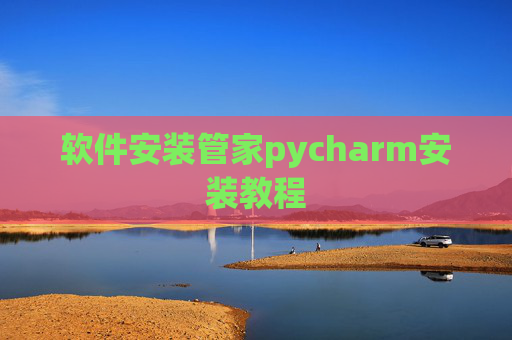软件安装管家pycharm安装教程